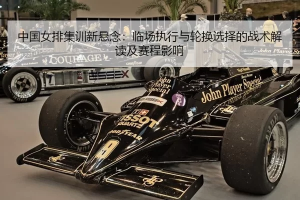 中国女排集训新悬念：临场执行与轮换选择的战术解读及赛程影响